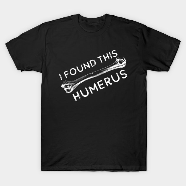 I Found This Humerus Bone Funny Archaeology Pun T-Shirt by Zen Cosmos Official